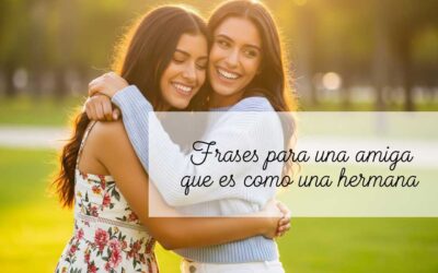 Frases para una amiga que es como una hermana: amor en forma de amistad